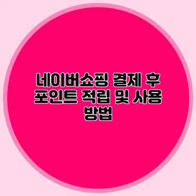 네이버쇼핑 결제 후 포인트 적립 및 사용 방법