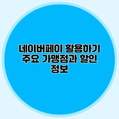 네이버페이 활용하기 주요 가맹점과 할인 정보