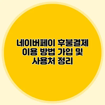 네이버페이 후불결제 이용 방법 가입 및 사용처 정리