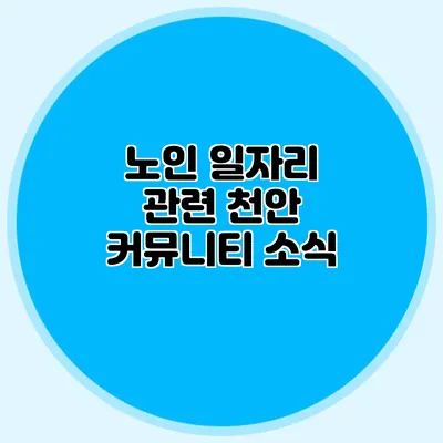 노인 일자리 관련 천안 커뮤니티 소식