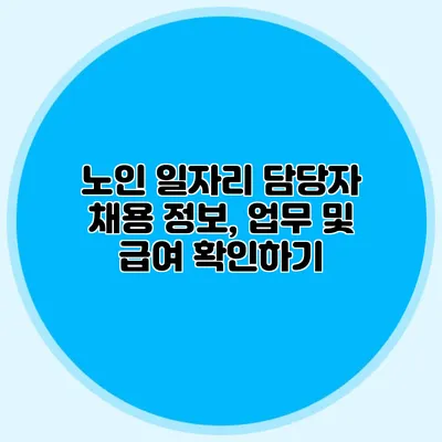 노인 일자리 담당자 채용 정보, 업무 및 급여 확인하기