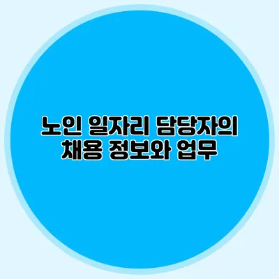 노인 일자리 담당자의 채용 정보와 업무