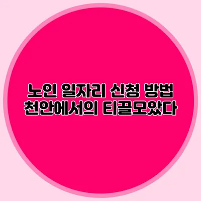 노인 일자리 신청 방법 천안에서의 티끌모았다