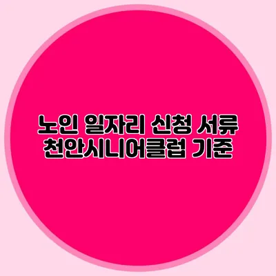 노인 일자리 신청 서류 천안시니어클럽 기준