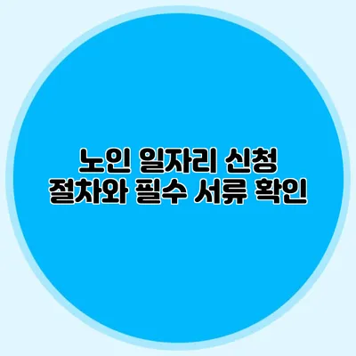 노인 일자리 신청 절차와 필수 서류 확인
