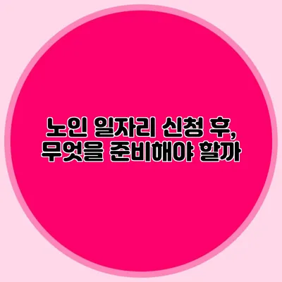 노인 일자리 신청 후, 무엇을 준비해야 할까?