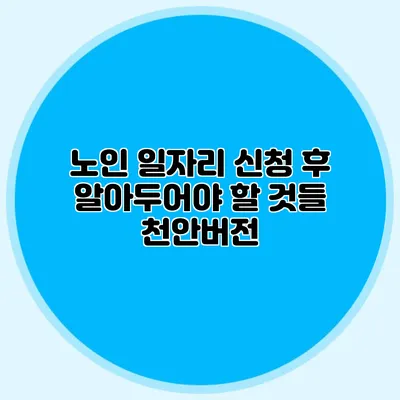 노인 일자리 신청 후 알아두어야 할 것들 천안버전