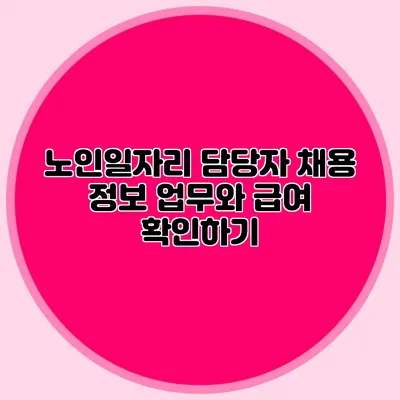 노인일자리 담당자 채용 정보 업무와 급여 확인하기