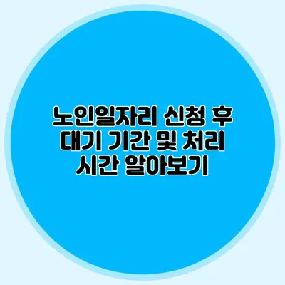 노인일자리 신청 후 대기 기간 및 처리 시간 알아보기