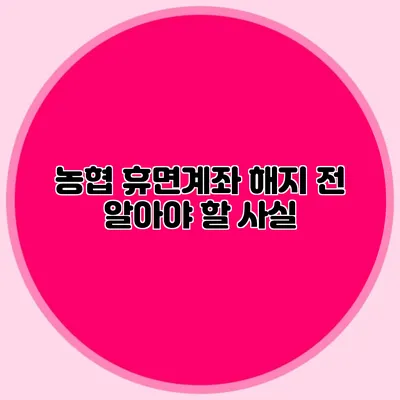 농협 휴면계좌 해지 전 알아야 할 사실