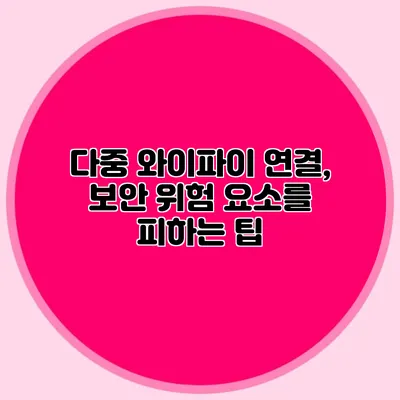 다중 와이파이 연결, 보안 위험 요소를 피하는 팁