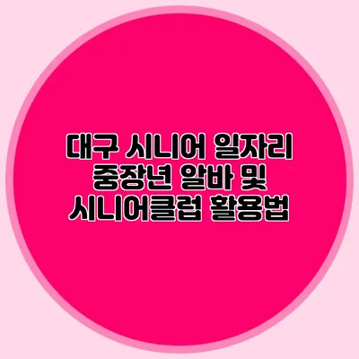 대구 시니어 일자리 중장년 알바 및 시니어클럽 활용법