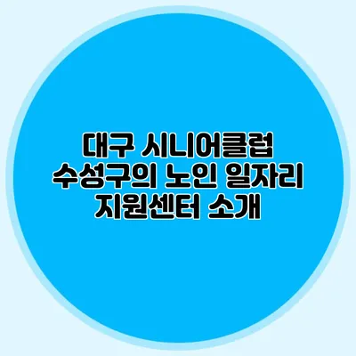 대구 시니어클럽 수성구의 노인 일자리 지원센터 소개