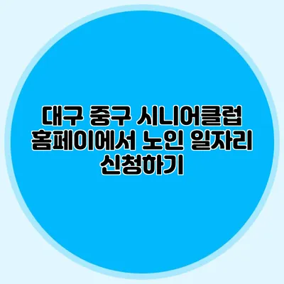 대구 중구 시니어클럽 홈페이에서 노인 일자리 신청하기