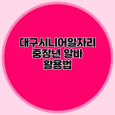 대구시니어일자리 중장년 알바 활용법