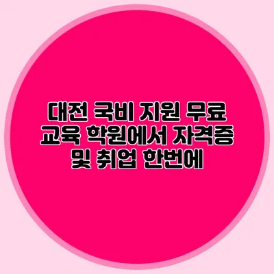 대전 국비 지원 무료 교육 학원에서 자격증 및 취업 한번에