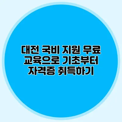대전 국비 지원 무료 교육으로 기초부터 자격증 취득하기