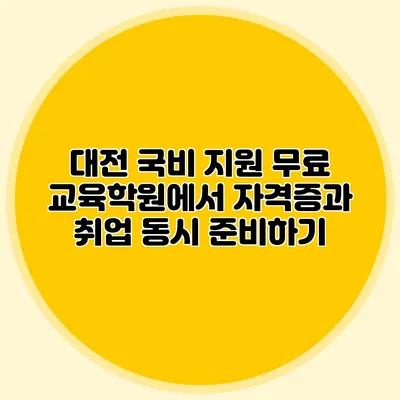 대전 국비 지원 무료 교육학원에서 자격증과 취업 동시 준비하기
