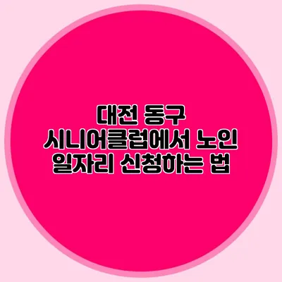 대전 동구 시니어클럽에서 노인 일자리 신청하는 법