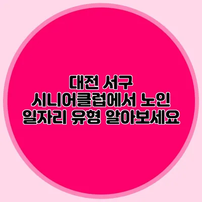 대전 서구 시니어클럽에서 노인 일자리 유형 알아보세요