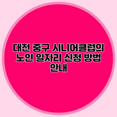대전 중구 시니어클럽의 노인 일자리 신청 방법 안내