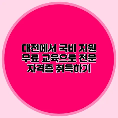 대전에서 국비 지원 무료 교육으로 전문 자격증 취득하기
