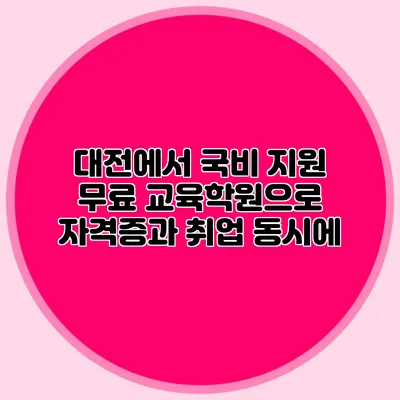 대전에서 국비 지원 무료 교육학원으로 자격증과 취업 동시에