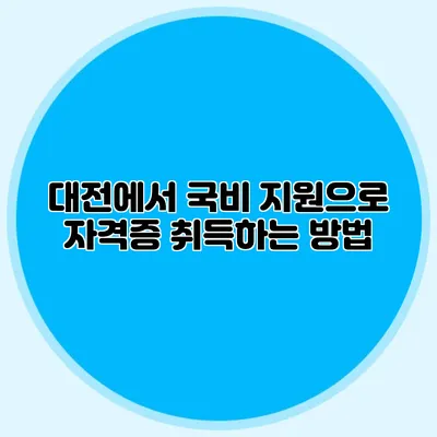 대전에서 국비 지원으로 자격증 취득하는 방법
