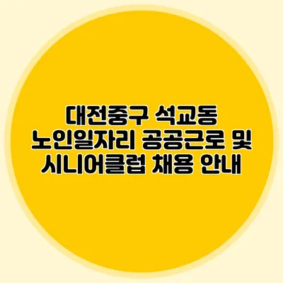 대전중구 석교동 노인일자리 공공근로 및 시니어클럽 채용 안내