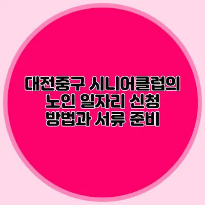 대전중구 시니어클럽의 노인 일자리 신청 방법과 서류 준비