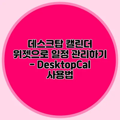 데스크탑 캘린더 위젯으로 일정 관리하기 - DesktopCal 사용법