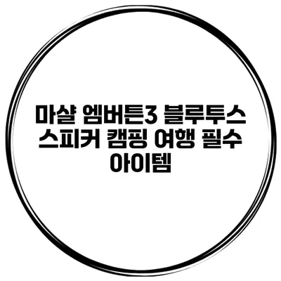 마샬 엠버튼3 블루투스 스피커 캠핑 여행 필수 아이템