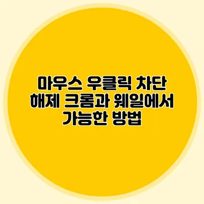 마우스 우클릭 차단 해제: 크롬과 웨일에서 가능한 방법