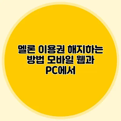 멜론 이용권 해지하는 방법: 모바일 웹과 PC에서