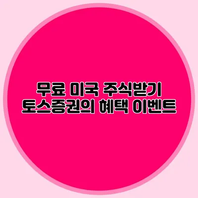 무료 미국 주식받기: 토스증권의 혜택 이벤트