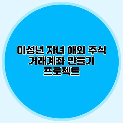 미성년 자녀 해외 주식 거래계좌 만들기 프로젝트