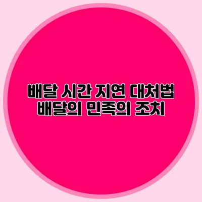 배달 시간 지연 대처법 배달의 민족의 조치