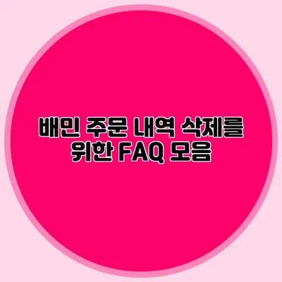 배민 주문 내역 삭제를 위한 FAQ 모음