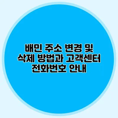 배민 주소 변경 및 삭제 방법과 고객센터 전화번호 안내