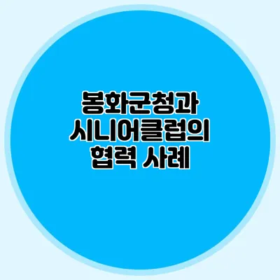 봉화군청과 시니어클럽의 협력 사례