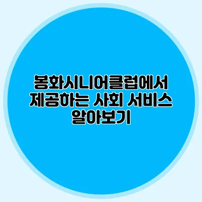 봉화시니어클럽에서 제공하는 사회 서비스 알아보기