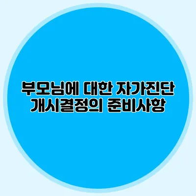 부모님에 대한 자가진단: 개시결정의 준비사항