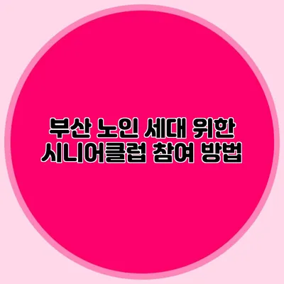 부산 노인 세대 위한 시니어클럽 참여 방법