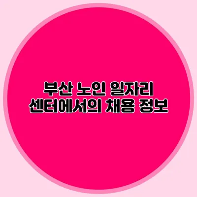 부산 노인 일자리 센터에서의 채용 정보