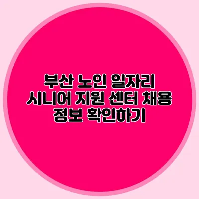 부산 노인 일자리 시니어 지원 센터 채용 정보 확인하기