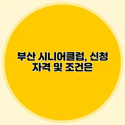 부산 시니어클럽, 신청 자격 및 조건은?