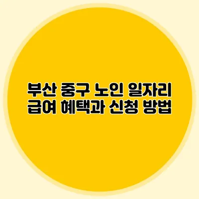 부산 중구 노인 일자리 급여 혜택과 신청 방법