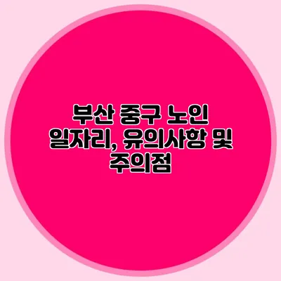 부산 중구 노인 일자리, 유의사항 및 주의점