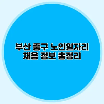 부산 중구 노인일자리 채용 정보 총정리