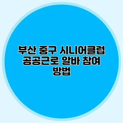 부산 중구 시니어클럽 공공근로 알바 참여 방법
